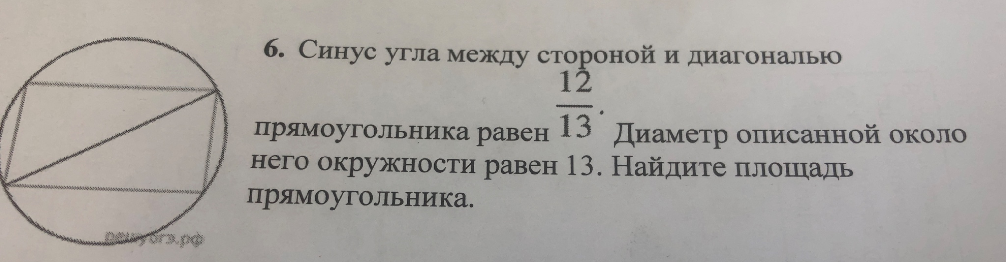 6. Синус угла между стороной и диагональю прямоугольника равен 12/13. Диаметр описанной около него окружности равен 13. Найдите площадь прямоугольника.