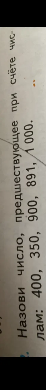 Назови число, предшествующее при счёте числам: 400, 350, 900, 891, 1000.