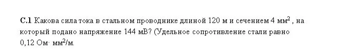 С.1 Какова сила тока в стальном проводнике длиной 120 м и сечением 4 мм2, на который подано напряжение 144 мВ? (Удельное сопротивление стали равно 0,12 Ом·мм2/м.