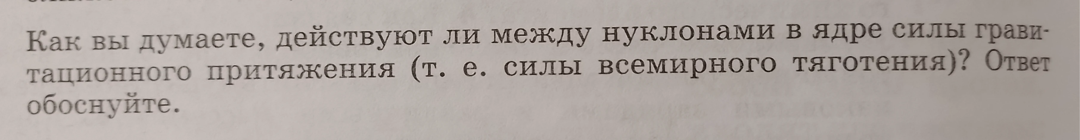 Как вы думаете, действуют ли между нуклонами в ядре силы гравитационного притяжения (т. е. силы всемирного тяготения)? Ответ обоснуйте.