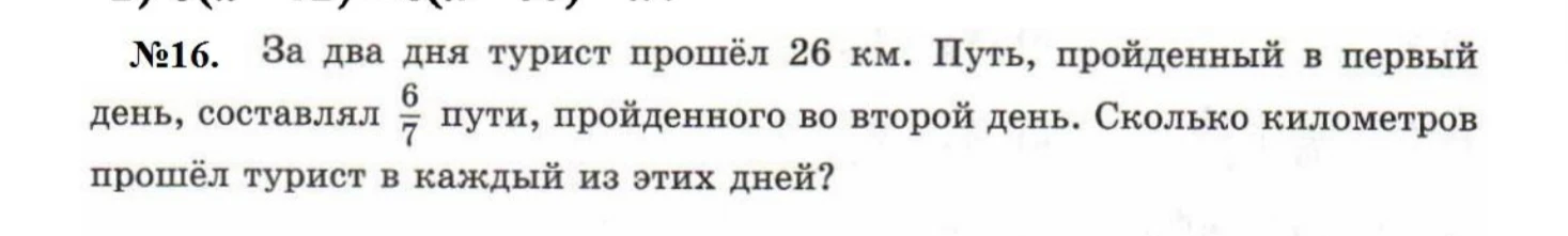 №16. За два дня турист прошёл 26 км. Путь, пройденный в первый день, составлял 6/7 пути, пройденного во второй день. Сколько километров прошёл турист в каждый из этих дней?