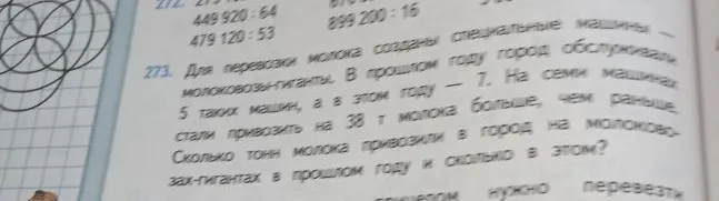 273. Для перевозки молока созданы специальные машины — молоковозы-гиганты. В прошлом году город обслуживали 5 таких машин, а в этом году — 7. На семи машинах стали привозить на 38 т молока больше, чем раньше. Сколько тонн молока привозили в город на молоковозах-гигантах в прошлом году и сколько в этом?