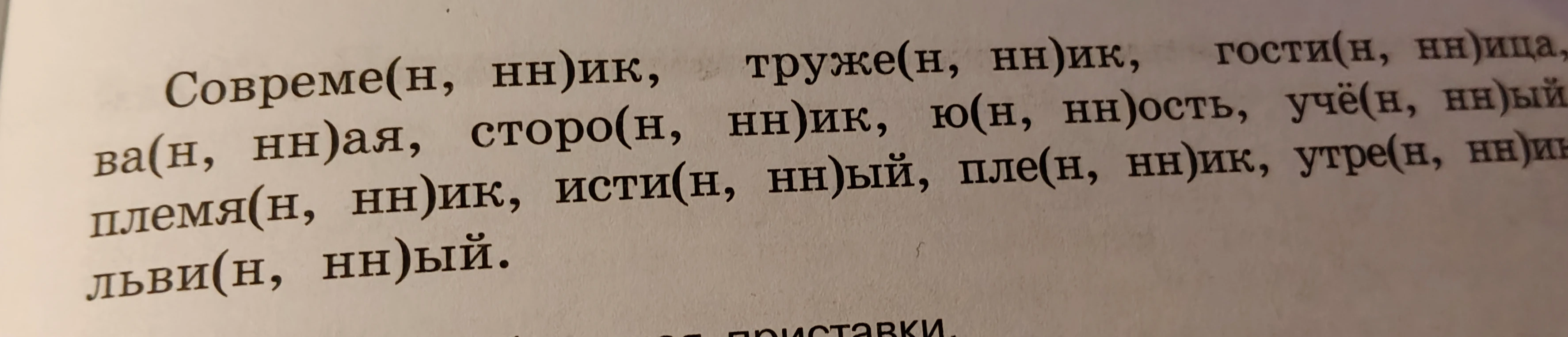 Совреме(н, нн)ик, труже(н, нн)ик, гости(н, нн)ица, ва(н, нн)ая, сторо(н, нн)ик, ю(н, нн)ость, учё(н, нн)ый, пле(н, нн)ик, утре(н, нн)ий, племя(н, нн)ик, исти(н, нн)ый, пле(н, нн)ик, утре(н, нн)ин, льви(н, нн)ый.