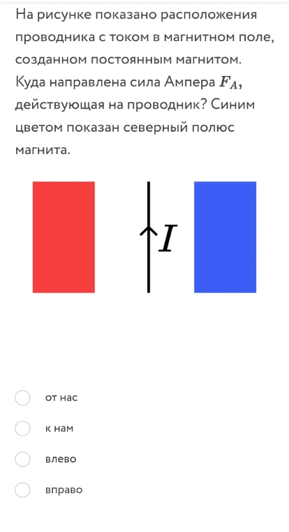На рисунке показано расположение проводника с током в магнитном поле, созданном постоянным магнитом. Куда направлена сила Ампера FA, действующая на проводник? Синим цветом показан северный полюс магнита.