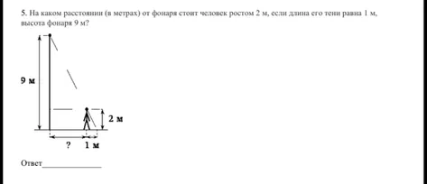 5. На каком расстоянии (в метрах) от фонаря стоит человек ростом 2 м, если длина его тени равна 1 м, высота фонаря 9 м?