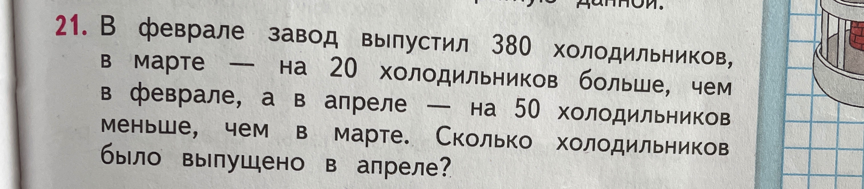 21. В феврале завод выпустил 380 холодильников, в марте — на 20 холодильников больше, чем в феврале, а в апреле — на 50 холодильников меньше, чем в марте. Сколько холодильников было выпущено в апреле?