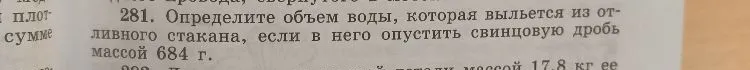 281. Определите объем воды, которая выльется из отливного стакана, если в него опустить свинцовую дробь массой 684 г.