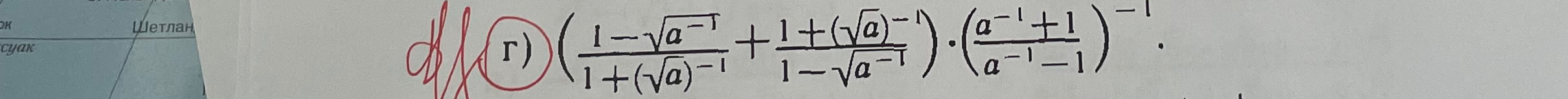 г) ( (1 - sqrt(a^-1)) / (1 + (sqrt(a))^-1) + (1 + (sqrt(a))^-1) / (1 - sqrt(a^-1)) ) * ( (a^-1 + 1) / (a^-1 - 1) )^-1