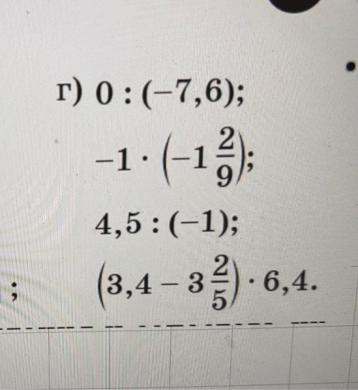 г) 0 : (-7,6); -1 * (-1 2/9); 4,5 : (-1); (3,4 - 3 2/5) * 6,4.
