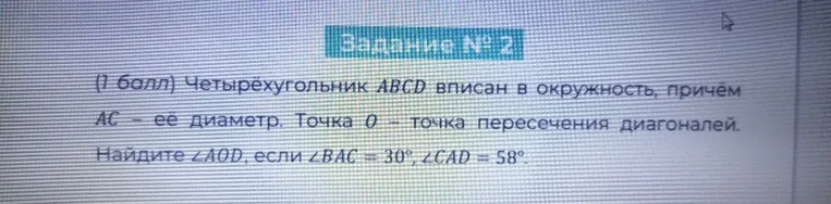 (1 балл) Четырёхугольник ABCD вписан в окружность, причём AC — её диаметр. Точка O — точка пересечения диагоналей. Найдите ∠AOD, если ∠BAC = 30°, ∠CAD = 58°.