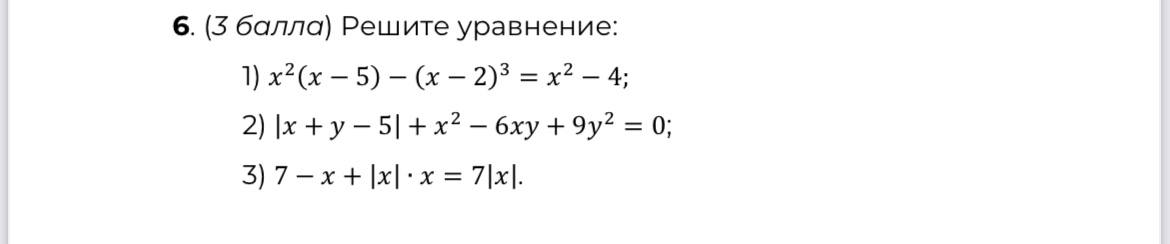 6. (3 балла) Решите уравнение: 1) x^2(x - 5) - (x - 2)^3 = x^2 - 4; 2) |x + y - 5| + x^2 - 6xy + 9y^2 = 0; 3) 7 - x + |x| · x = 7|x|.