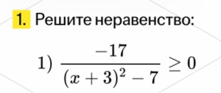 1. Решите неравенство: 1) -17 / ((x+3)^2 - 7) >= 0