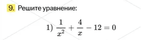 9. Решите уравнение: 1) 1/x^2 + 4/x - 12 = 0