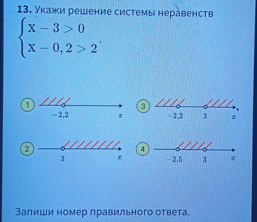 13. Укажи решение системы неравенств { x - 3 > 0 x - 0,2 > 2