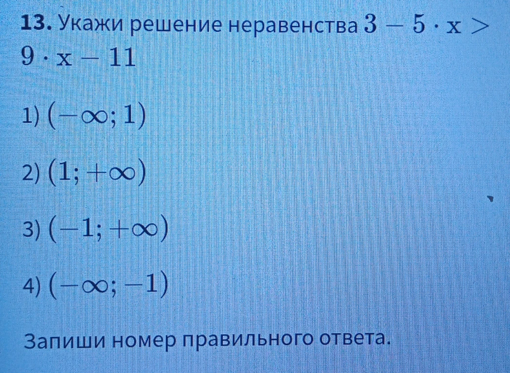 13. Укажи решение неравенства 3 - 5 * x > 9 * x - 11