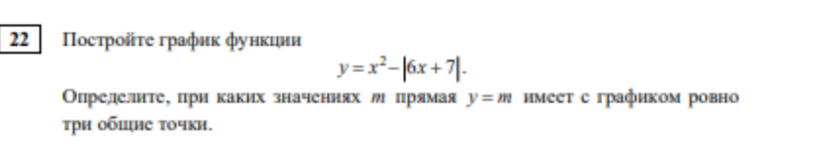 Постройте график функции y = x^2 - |6x + 7|. Определите, при каких значениях m прямая y = m имеет с графиком ровно три общие точки.