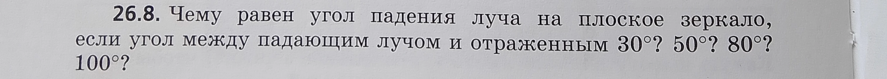 26.8. Чему равен угол падения луча на плоское зеркало, если угол между падающим лучом и отраженным 30°? 50°? 80°? 100°?