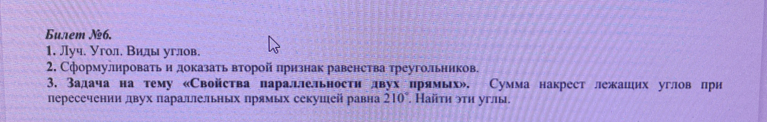 Билет №6. 1. Луч. Угол. Виды углов. 2. Сформулировать и доказать второй признак равенства треугольников. 3. Задача на тему «Свойства параллельности двух прямых».