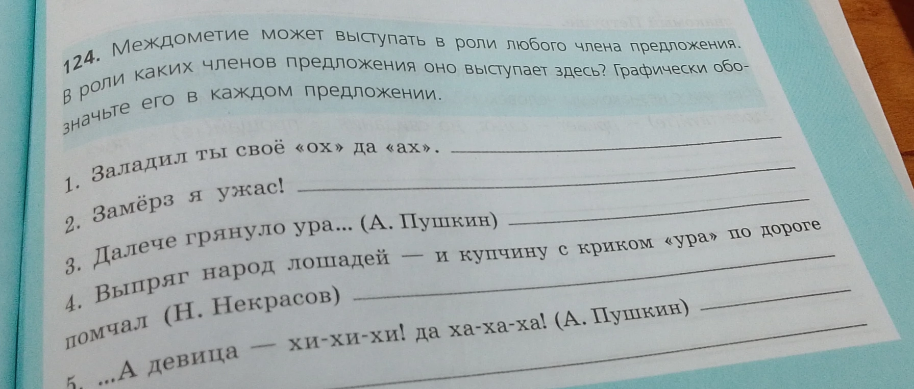 124. Междометие может выступать в роли любого члена предложения. В роли каких членов предложения оно выступает здесь? Графически обозначьте его в каждом предложении.