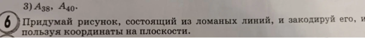 Придумай рисунок, состоящий из ломаных линий, и закодируй его, пользуя координаты на плоскости.