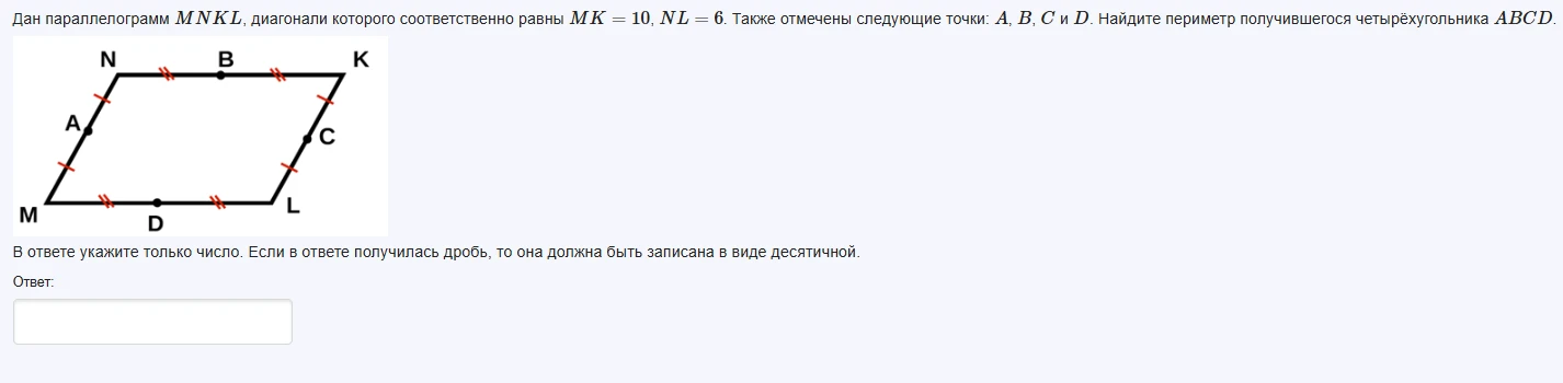 Дан параллелограмм MNKL, диагонали которого соответственно равны MK = 10, NL = 6. Также отмечены следующие точки: A, B, C и D. Найдите периметр получившегося четырёхугольника ABCD.