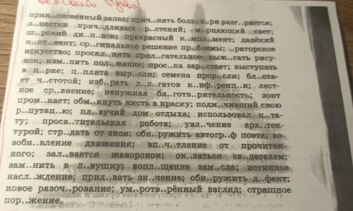 прик..снове́нный запас; прич..ня́ть боль; з..ря́ разг..ра́ется; л..пестки прич..дли́вых р..сте́ний; м..рца́ющий свет; ш..ро́кий ди..п..зо́н; прекра́сный к..мпл..мент; далёкий к..нт..нент; ор..гина́льное реше́ние пр..бле́мы; ..ра́торское искусство; проскл..ня́ть прил..га́тельное; выж..га́ть рису́нок; изм..ни́ть пол..же́ние; прос..ка́ зар..ста́ет; выступа́ть в ц..рке; ц..пля́та выр..сли; семена́ прор..сли; бл..стает ч..стото́й; изб..ра́ть д..л..га́тов к..нф..ре́нции; ле́стное ср..вне́ние; нену́жная бл..готв..ри́тельность; зонт пром..ка́ет; обм..кну́ть кисть в кра́ску; подм..чи́вший свою́ р..пута́цию; пл..ву́чий дом о́тдыха; испо́льзовал ц..та́ту; просв..ти́тельская рабо́та; увл..че́ние арх..текту́рой; стр..да́ть от зно́я; обн..ру́жить автогр..ф поэ́та; воз..бновле́ние движе́ния; вп..ч..тле́ние от прочита́нного; зал..ва́ется жа́воронок; ок..за́ться св..де́телем; зам..ни́ть в л..ву́шку; вопл..ще́ние зам..сла; и́стинное насл..жде́ние; прид..ва́ть зн..че́ние; обн..ру́жить д..фе́кт; но́вое разоч..рова́ние; ум..ртв..рённый взгляд; стра́шное пор..же́ние.