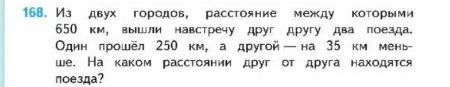 168. Из двух городов, расстояние между которыми 650 км, вышли навстречу друг другу два поезда. Один прошёл 250 км, а другой — на 35 км меньше. На каком расстоянии друг от друга находятся поезда?