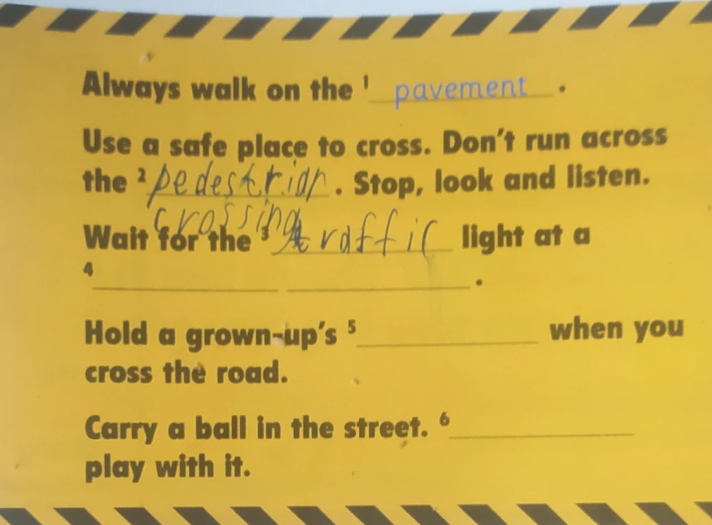 Always walk on the 'pavement'. Use a safe place to cross. Don't run across the 'pedestrian crossing'.