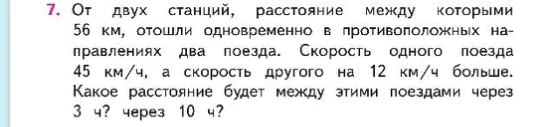 От двух станций, расстояние между которыми 56 км, отошли одновременно в противоположных направлениях два поезда. Скорость одного поезда 45 км/ч, а скорость другого на 12 км/ч больше. Какое расстояние будет между этими поездами через 3 ч? через 10 ч?