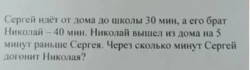 Сергей идёт от дома до школы 30 мин, а его брат Николай – 40 мин. Николай вышел из дома на 5 минут раньше Сергея. Через сколько минут Сергей догонит Николая?