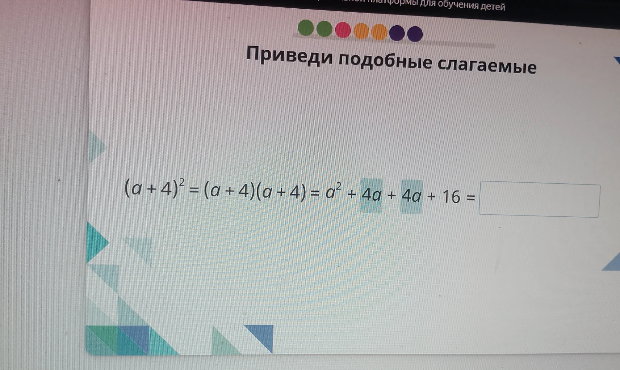 Приведи подобные слагаемые (a + 4)^2 = (a + 4)(a + 4) = a^2 + 4a + 4a + 16 =