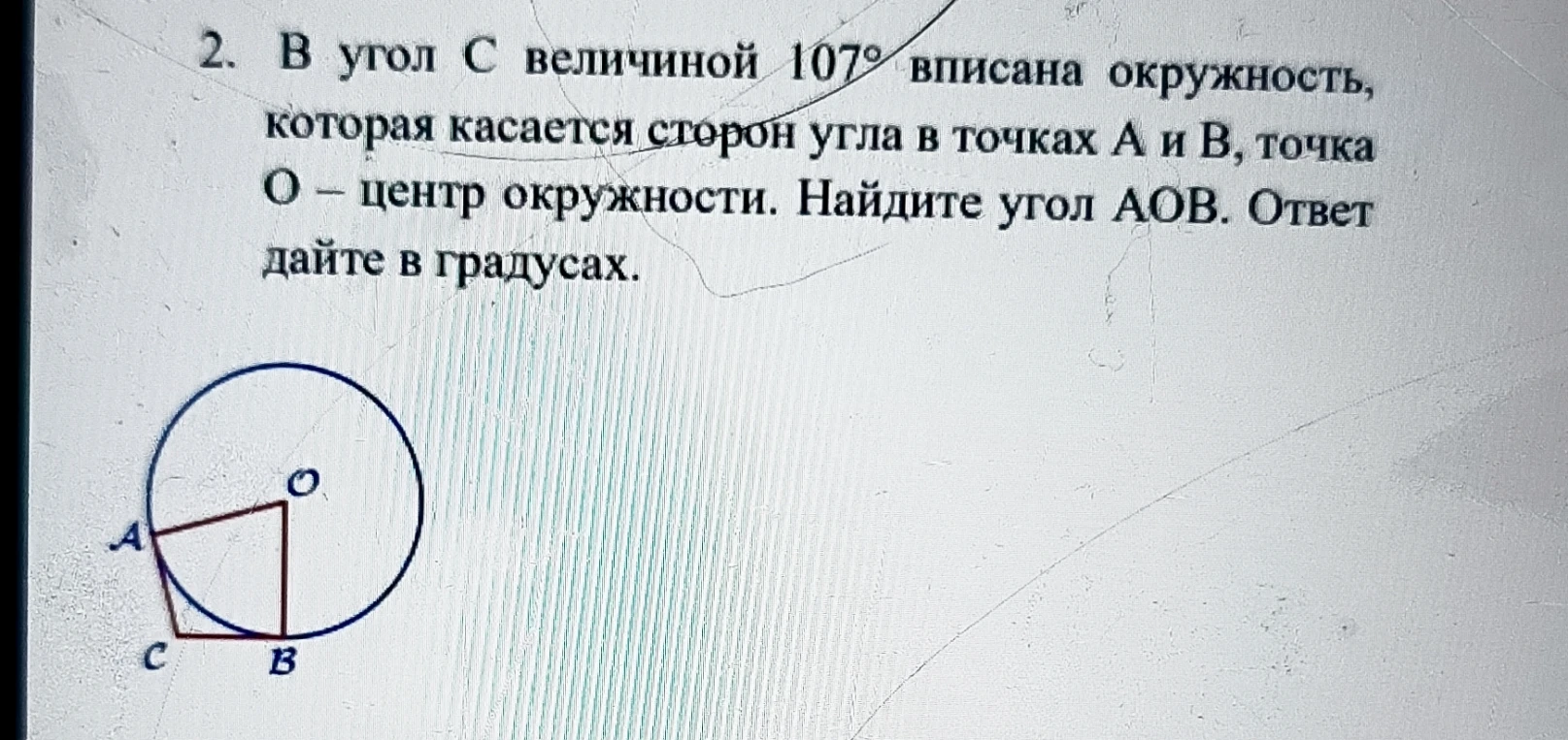 2. В угол C величиной 107° вписана окружность, которая касается сторон угла в точках A и B, точка O – центр окружности. Найдите угол AOB. Ответ дайте в градусах.