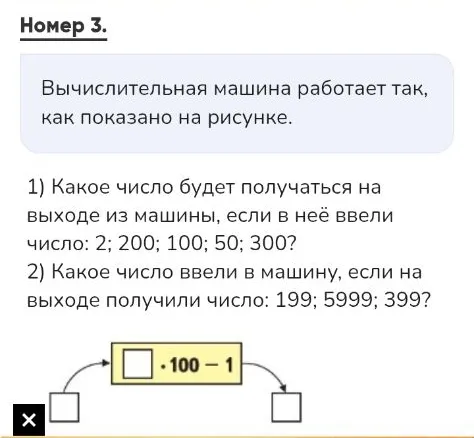 Вычислительная машина работает так, как показано на рисунке. 1) Какое число будет получаться на выходе из машины, если в неё ввели число: 2; 200; 100; 50; 300? 2) Какое число ввели в машину, если на выходе получили число: 199; 5999; 399?