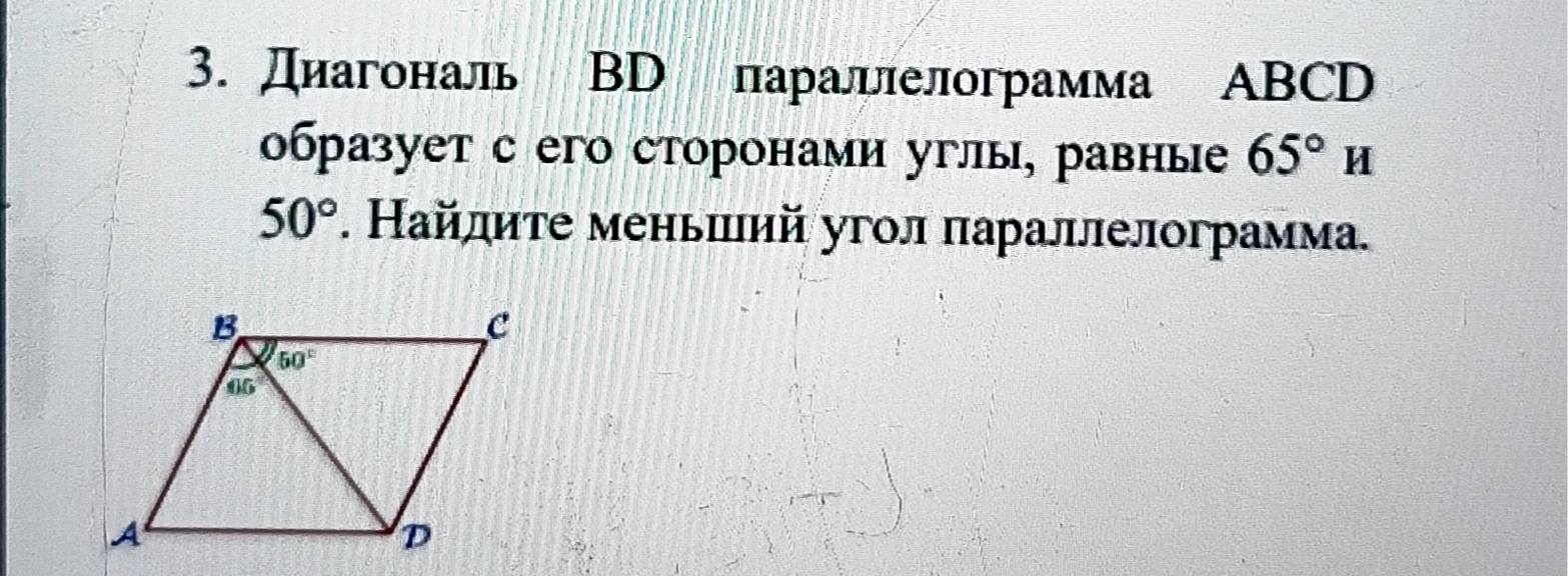 3. Диагональ BD параллелограмма ABCD образует с его сторонами углы, равные 65° и 50°. Найдите меньший угол параллелограмма.