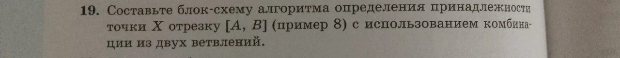 Составьте блок-схему алгоритма определения принадлежности точки X отрезку [A, B] (пример 8) с использованием комбинации из двух ветвлений.