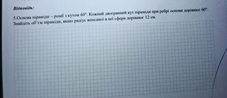 5.Основа піраміди — ромб з кутом 60°. Кожний двогранний кут піраміди при ребрі основи дорівнює 60°. Знайдіть об'єм піраміди, якщо радіус вписаної в неї сфери дорівнює 12 см.