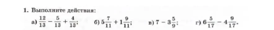 1. Выполните действия: а) 12/13 - 5/13 + 4/13; б) 5 7/11 + 1 9/11; в) 7 - 3 5/9; г) 6 5/17 - 4 9/17.