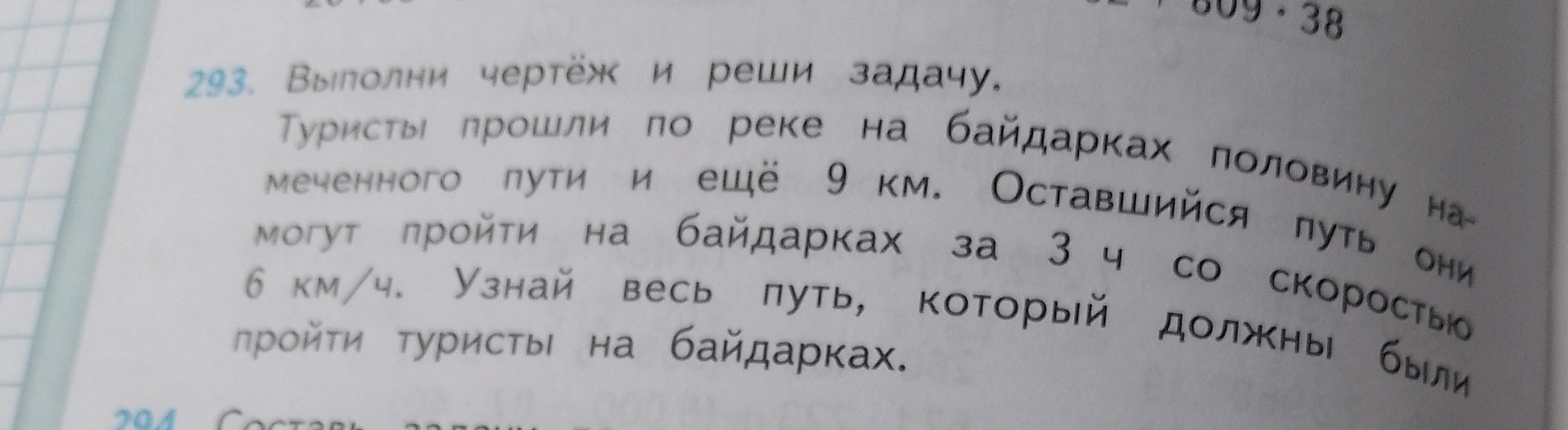 293. Выполни чертёж и реши задачу. Туристы прошли по реке на байдарках половину намеченного пути и ещё 9 км. Оставшийся путь они могут пройти на байдарках за 3 ч со скоростью 6 км/ч. Узнай весь путь, который должны были пройти туристы на байдарках.