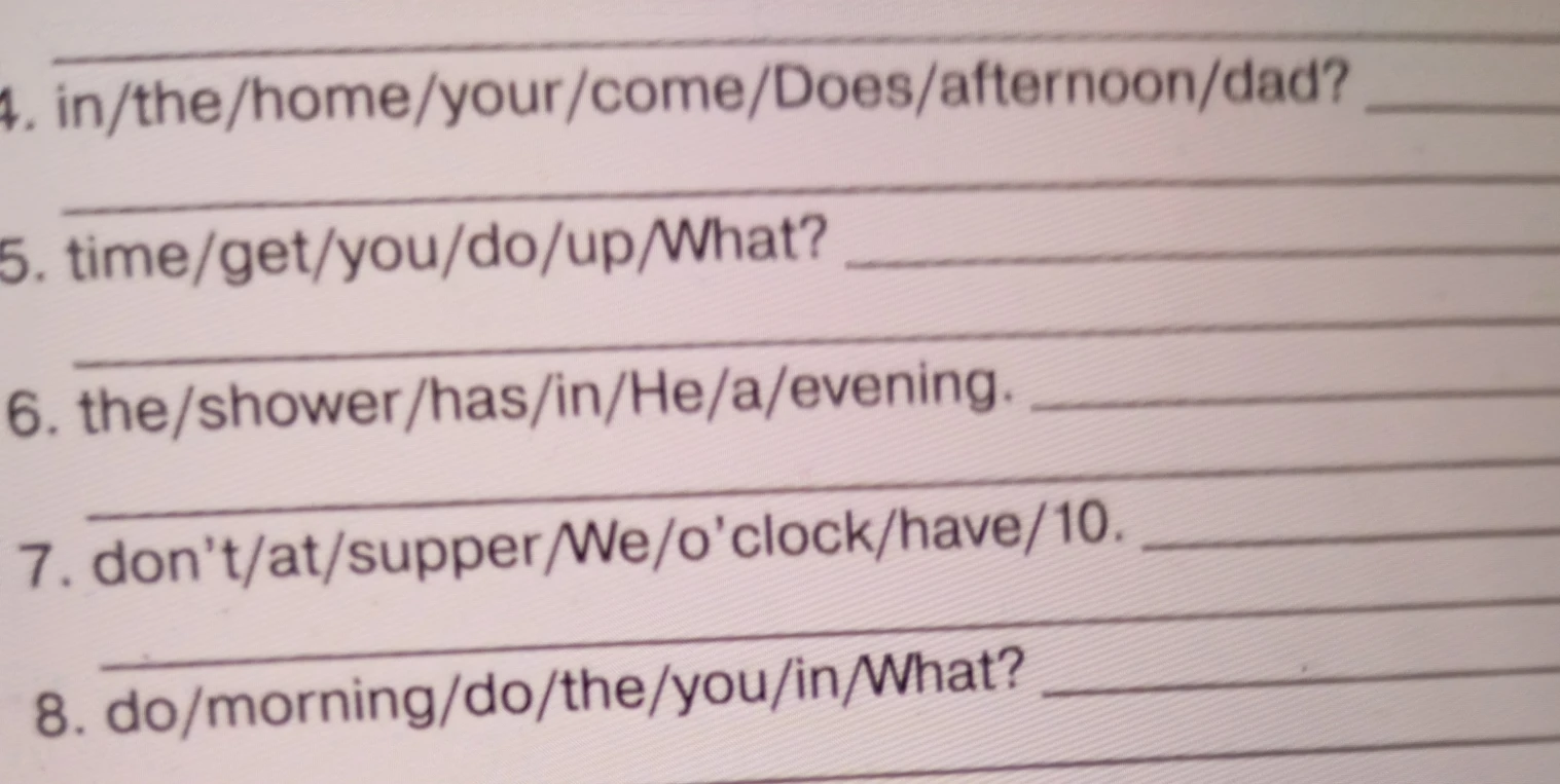 4. in/the/home/your/come/Does/afternoon/dad?