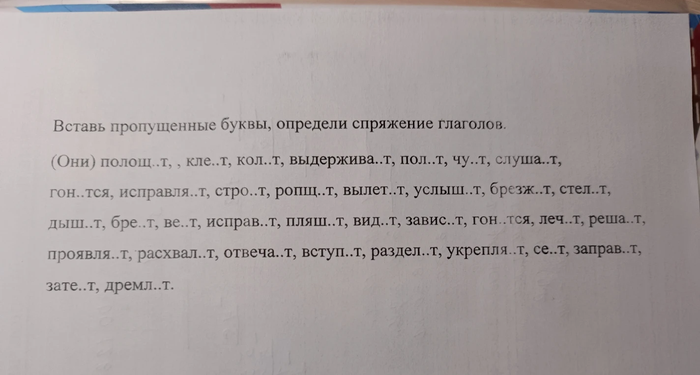 Вставь пропущенные буквы, определи спряжение глаголов. (Они) полощ..т, кле..т, кол..т, выдержива..т, пол..т, чу..т, слуша..т...