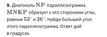 9. Диагональ NP параллелограмма MNKP образует с его сторонами углы, равные 53° и 26°. Найди больший угол этого параллелограмма. Ответ дай в градусах.