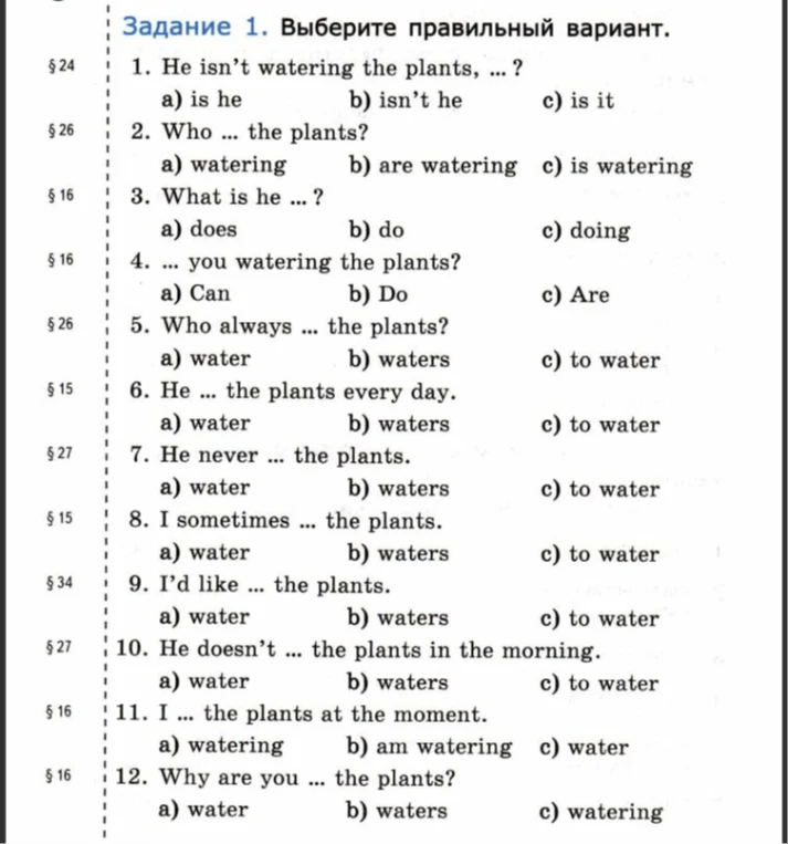 Задание 1. Выберите правильный вариант. 1. He isn't watering the plants, ...?