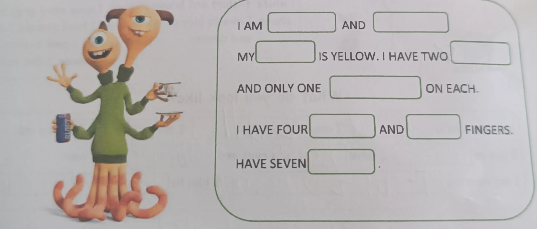 I AM AND MY IS YELLOW. I HAVE TWO AND ONLY ONE ON EACH. I HAVE FOUR AND FINGERS. HAVE SEVEN .
