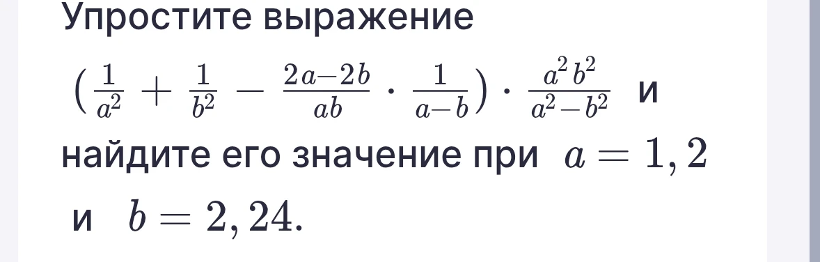 Упростите выражение (1/a^2 + 1/b^2 - (2a-2b)/(ab) * 1/(a-b)) * (a^2b^2)/(a^2-b^2) и найдите его значение при a = 1,2 и b = 2,24.