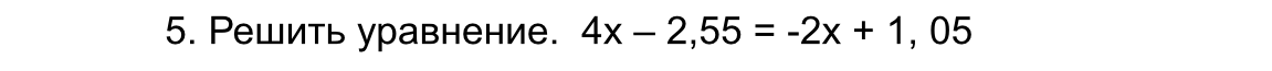 5. Решить уравнение. 4x - 2,55 = -2x + 1, 05