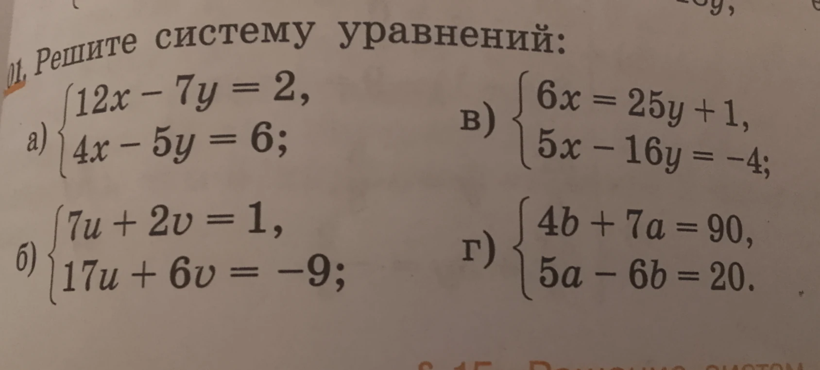 Решите систему уравнений: а) {12x - 7y = 2, 4x - 5y = 6; б) {7u + 2v = 1, 17u + 6v = -9; в) {6x = 25y + 1, 5x - 16y = -4; г) {4b + 7a = 90, 5a - 6b = 20.