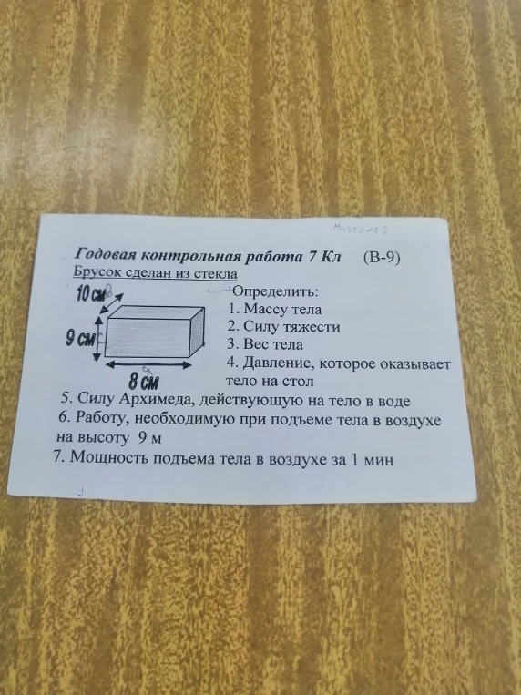 Годовая контрольная работа 7 Кл (В-9). Брусок сделан из стекла. Определить: 1. Массу тела 2. Силу тяжести 3. Вес тела 4. Давление, которое оказывает тело на стол