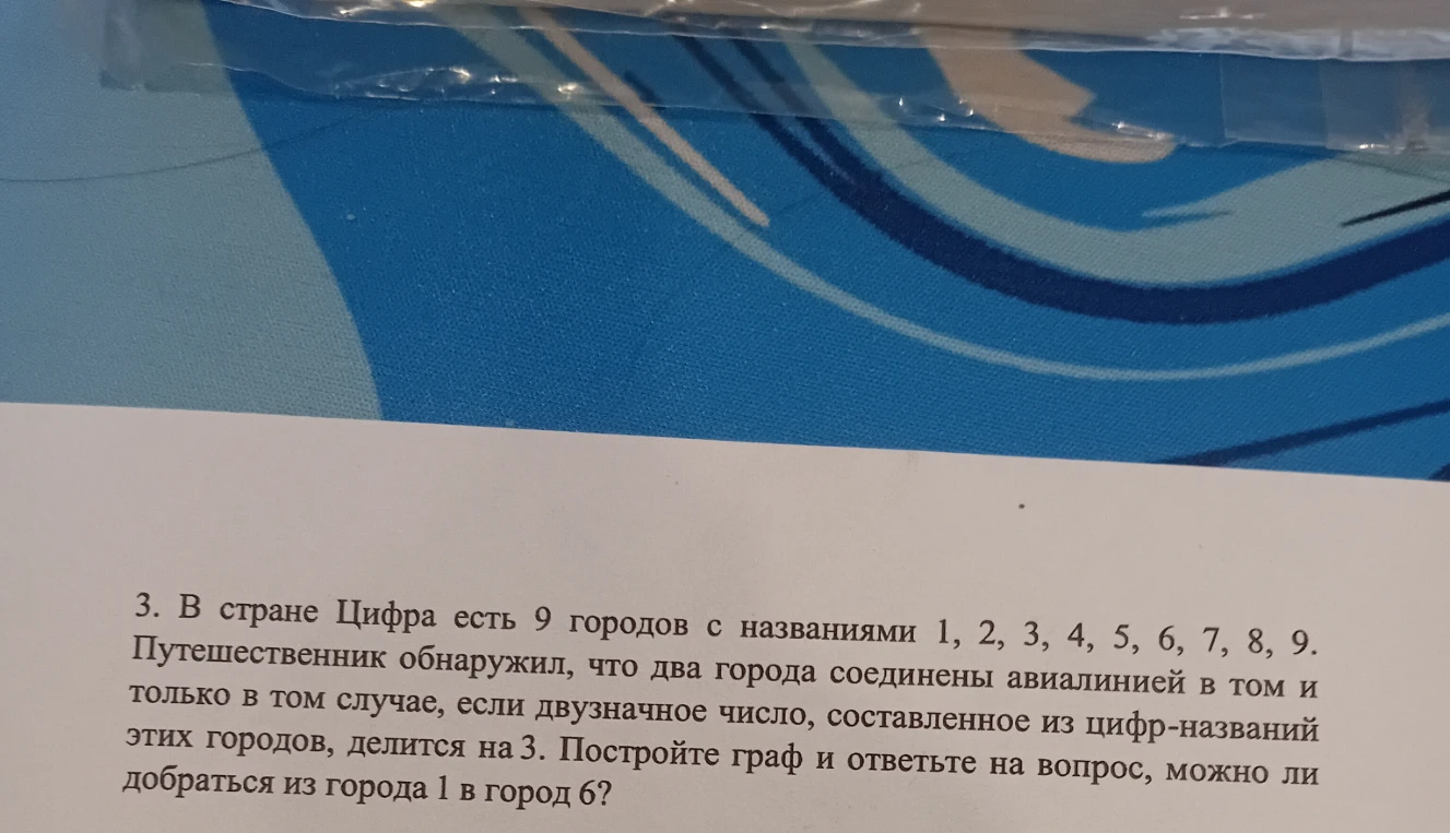 3. В стране Цифра есть 9 городов с названиями 1, 2, 3, 4, 5, 6, 7, 8, 9. Путешественник обнаружил, что два города соединены авиалинией в том и только в том случае, если двузначное число, составленное из цифр-названий этих городов, делится на 3. Постройте граф и ответьте на вопрос, можно ли добраться из города 1 в город 6?