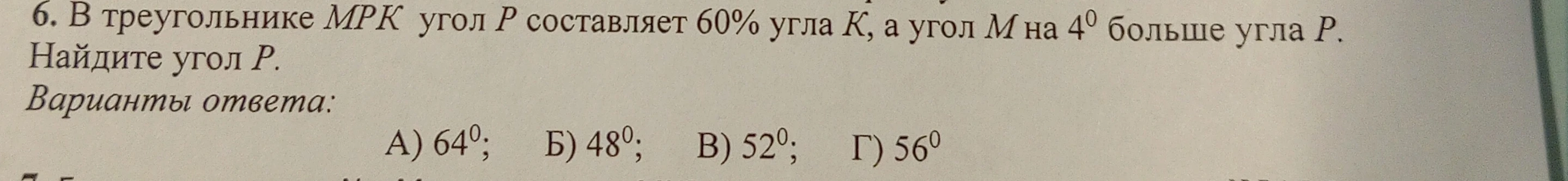 6. В треугольнике MPK угол P составляет 60% угла K, а угол M на 4° больше угла P. Найдите угол P.