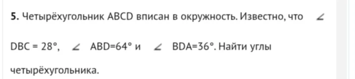 5. Четырёхугольник ABCD вписан в окружность. Известно, что ∠DBC = 28°, ∠ABD=64° и ∠BDA=36°. Найти углы четырёхугольника.